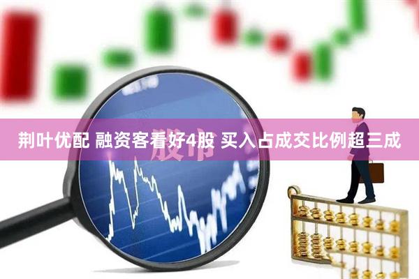 荆叶优配 融资客看好4股 买入占成交比例超三成