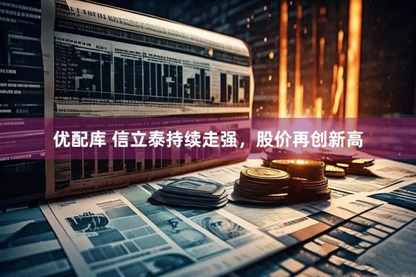 优配库 信立泰持续走强，股价再创新高