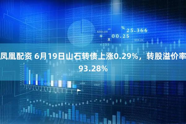 凤凰配资 6月19日山石转债上涨0.29%，转股溢价率93.28%