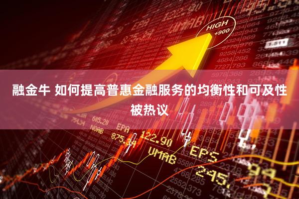 融金牛 如何提高普惠金融服务的均衡性和可及性被热议