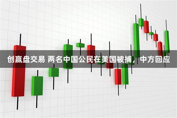 创赢盘交易 两名中国公民在美国被捕，中方回应