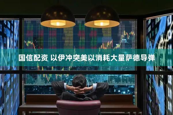 国信配资 以伊冲突美以消耗大量萨德导弹