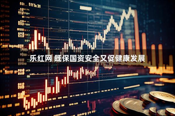 乐红网 既保国资安全又促健康发展