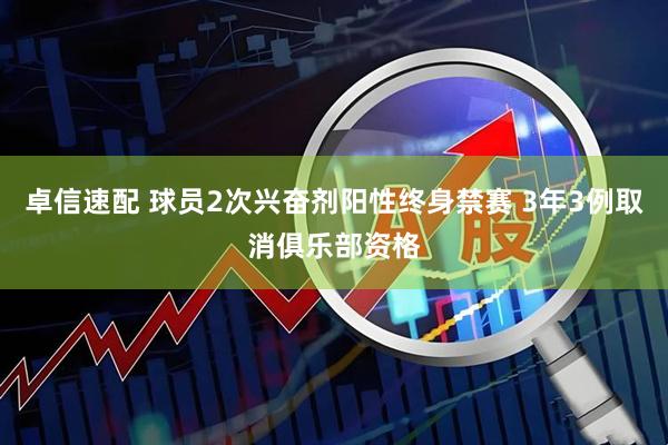 卓信速配 球员2次兴奋剂阳性终身禁赛 3年3例取消俱乐部资格