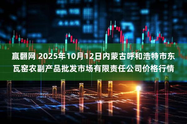 赢翻网 2025年10月12日内蒙古呼和浩特市东瓦窑农副产品批发市场有限责任公司价格行情