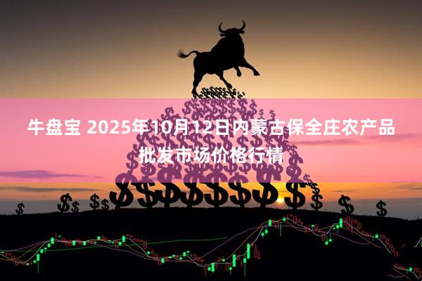 牛盘宝 2025年10月12日内蒙古保全庄农产品批发市场价格行情